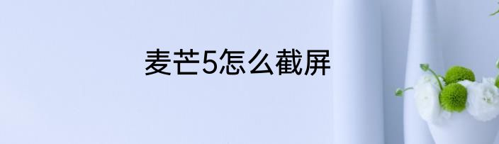 麦芒5怎么截屏