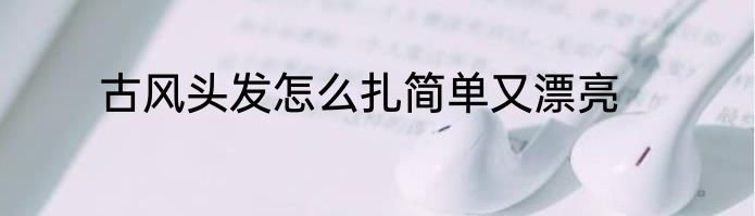 古风头发怎么扎简单又漂亮