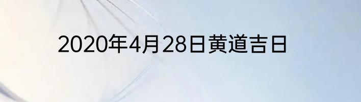 2020年4月28日黄道吉日
