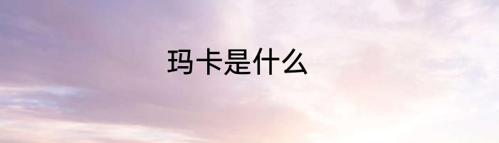 玛卡是什么