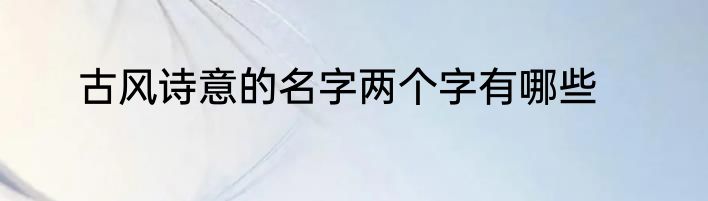 古风诗意的名字两个字有哪些