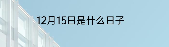 12月15日是什么日子