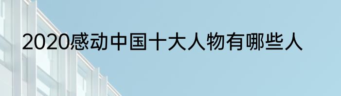 2020感动中国十大人物有哪些人