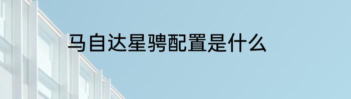 马自达星骋配置是什么
