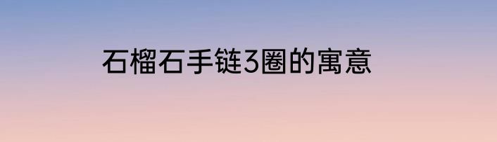 石榴石手链3圈的寓意
