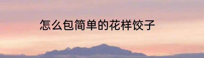 怎么包简单的花样饺子