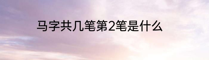 马字共几笔第2笔是什么