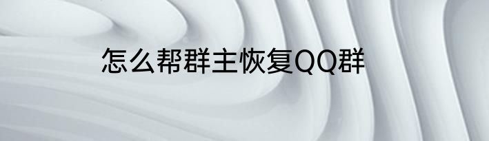 怎么帮群主恢复QQ群