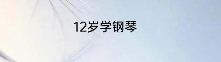 12岁学钢琴