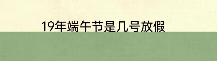 19年端午节是几号放假