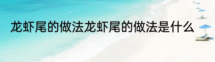 龙虾尾的做法龙虾尾的做法是什么
