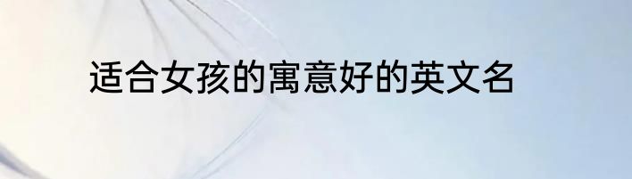 适合女孩的寓意好的英文名