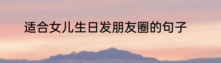 适合女儿生日发朋友圈的句子