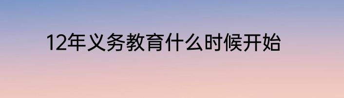 12年义务教育什么时候开始
