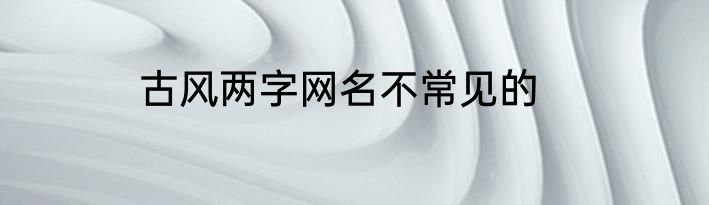 古风两字网名不常见的