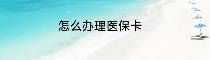 怎么办理医保卡