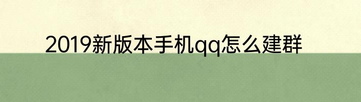 2019新版本手机qq怎么建群