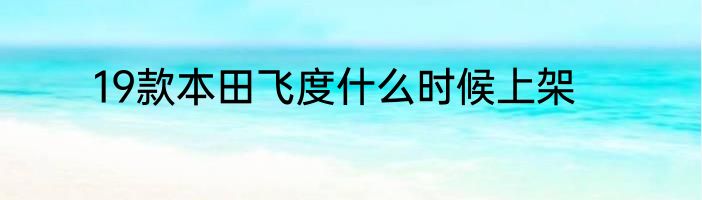 19款本田飞度什么时候上架