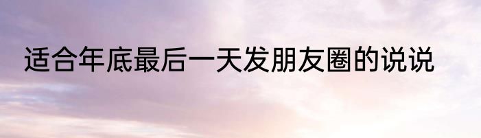 适合年底最后一天发朋友圈的说说