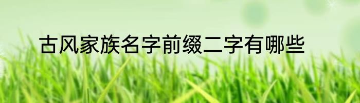 古风家族名字前缀二字有哪些