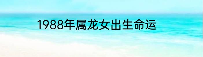 1988年属龙女出生命运