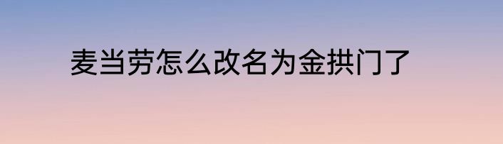 麦当劳怎么改名为金拱门了