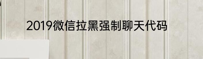 2019微信拉黑强制聊天代码