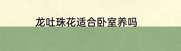 龙吐珠花适合卧室养吗