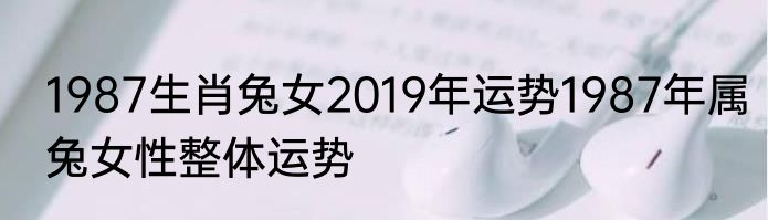 1987生肖兔女2019年运势1987年属兔女性整体运势
