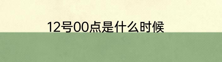12号00点是什么时候