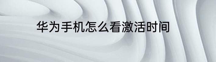 华为手机怎么看激活时间