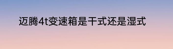 迈腾4t变速箱是干式还是湿式