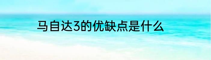 马自达3的优缺点是什么