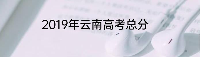 2019年云南高考总分
