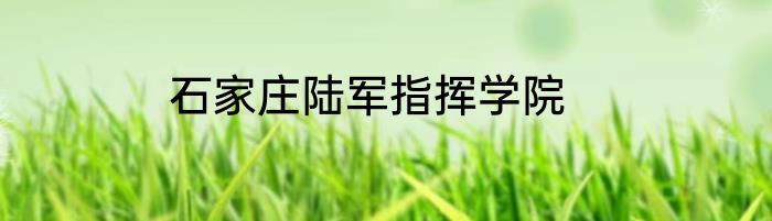 石家庄陆军指挥学院