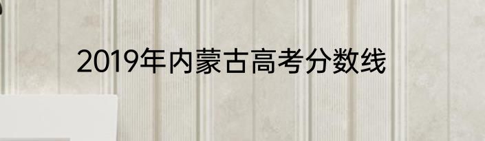 2019年内蒙古高考分数线