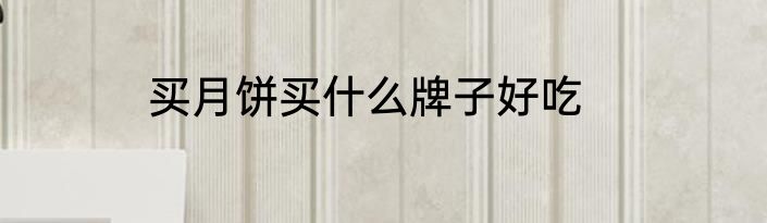 买月饼买什么牌子好吃