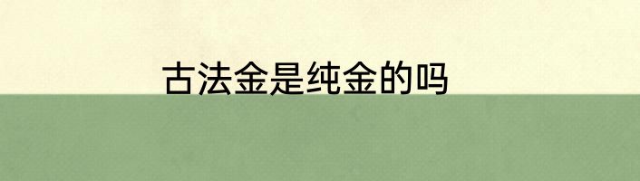 古法金是纯金的吗