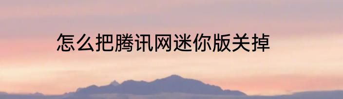 怎么把腾讯网迷你版关掉