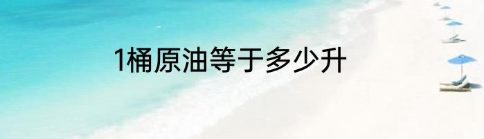 1桶原油等于多少升