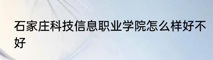 石家庄科技信息职业学院怎么样好不好