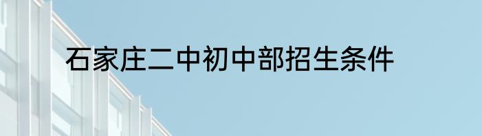 石家庄二中初中部招生条件