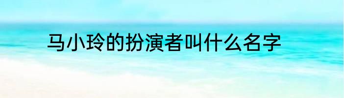 马小玲的扮演者叫什么名字