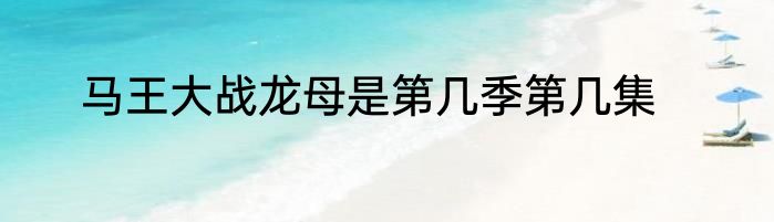 马王大战龙母是第几季第几集