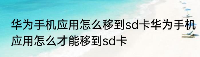 华为手机应用怎么移到sd卡华为手机应用怎么才能移到sd卡