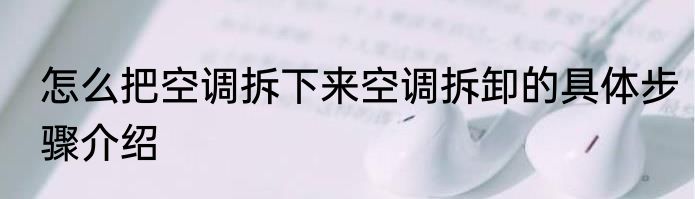 怎么把空调拆下来空调拆卸的具体步骤介绍