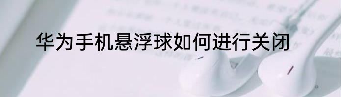 华为手机悬浮球如何进行关闭