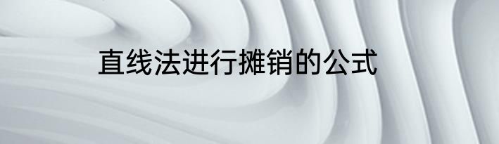 直线法进行摊销的公式
