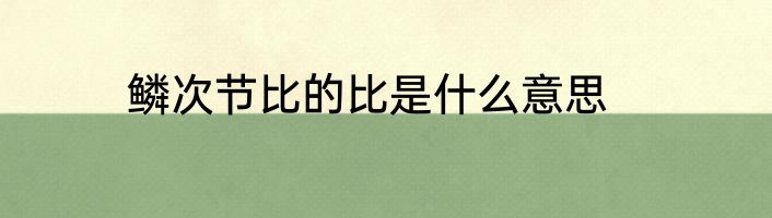 鳞次节比的比是什么意思
