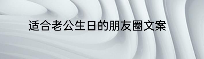适合老公生日的朋友圈文案